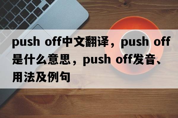 push off中文翻譯，push off是什么意思，push off發(fā)音、用法及例句