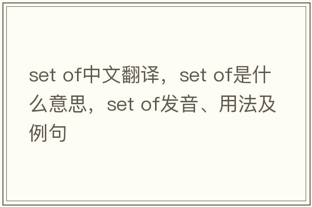 set of中文翻譯，set of是什么意思，set of發(fā)音、用法及例句