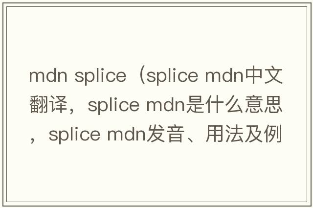 mdn splice（splice mdn中文翻譯，splice mdn是什么意思，splice mdn發(fā)音、用法及例句）