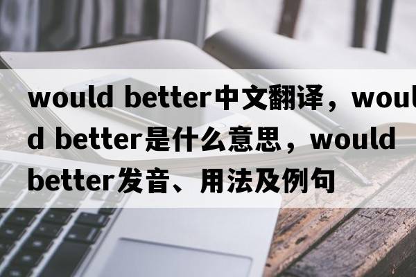 would better中文翻譯，would better是什么意思，would better發(fā)音、用法及例句