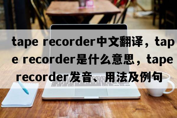 tape recorder中文翻譯，tape recorder是什么意思，tape recorder發(fā)音、用法及例句