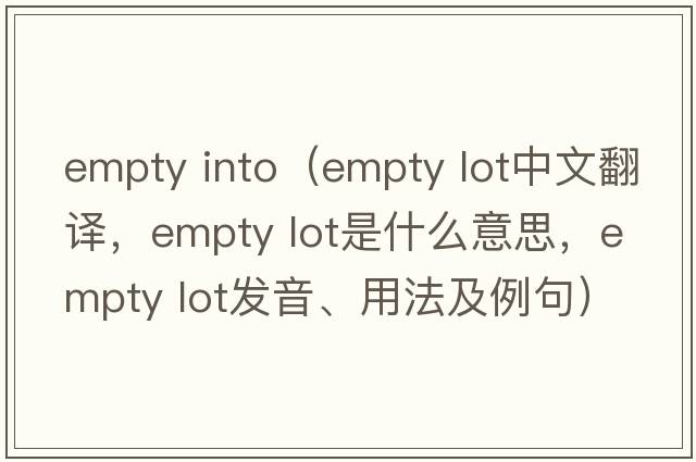 empty into（empty lot中文翻譯，empty lot是什么意思，empty lot發(fā)音、用法及例句）