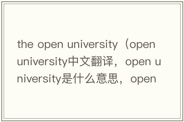 the open university（open university中文翻譯，open university是什么意思，open university發(fā)音、用法及例句）