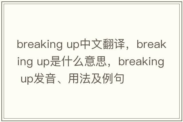 breaking up中文翻譯，breaking up是什么意思，breaking up發(fā)音、用法及例句