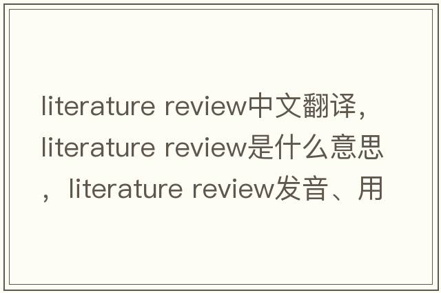 literature review中文翻譯，literature review是什么意思，literature review發(fā)音、用法及例句