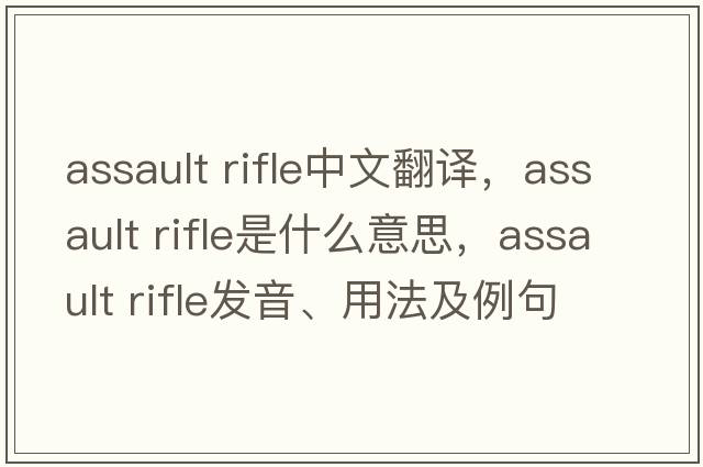 assault rifle中文翻譯，assault rifle是什么意思，assault rifle發(fā)音、用法及例句