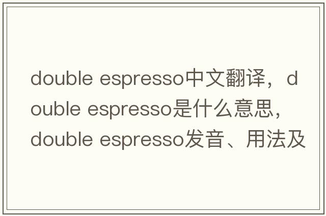double espresso中文翻譯，double espresso是什么意思，double espresso發(fā)音、用法及例句