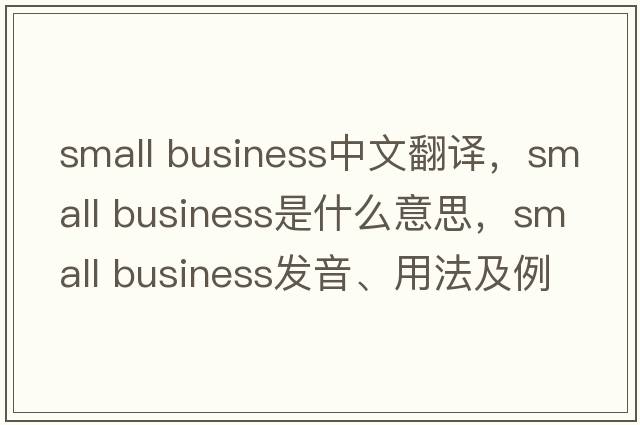 small business中文翻譯，small business是什么意思，small business發(fā)音、用法及例句