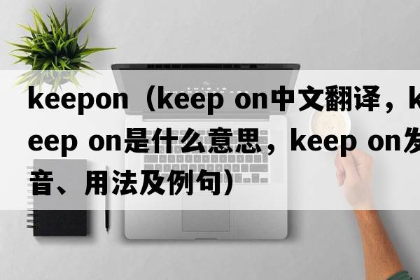 keepon（keep on中文翻譯，keep on是什么意思，keep on發(fā)音、用法及例句）