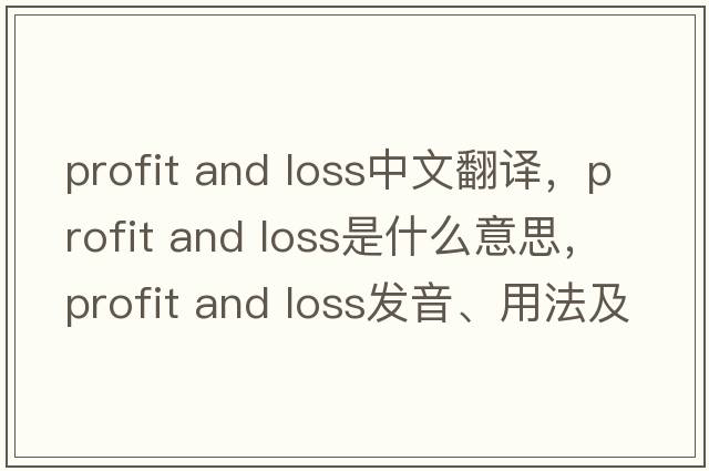 profit and loss中文翻譯，profit and loss是什么意思，profit and loss發(fā)音、用法及例句