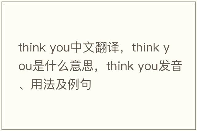 think you中文翻譯，think you是什么意思，think you發(fā)音、用法及例句