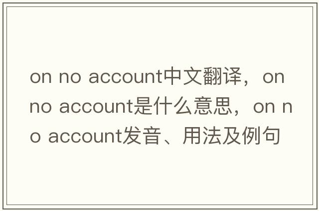 on no account中文翻譯，on no account是什么意思，on no account發(fā)音、用法及例句