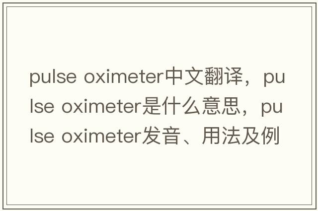 pulse oximeter中文翻譯，pulse oximeter是什么意思，pulse oximeter發(fā)音、用法及例句