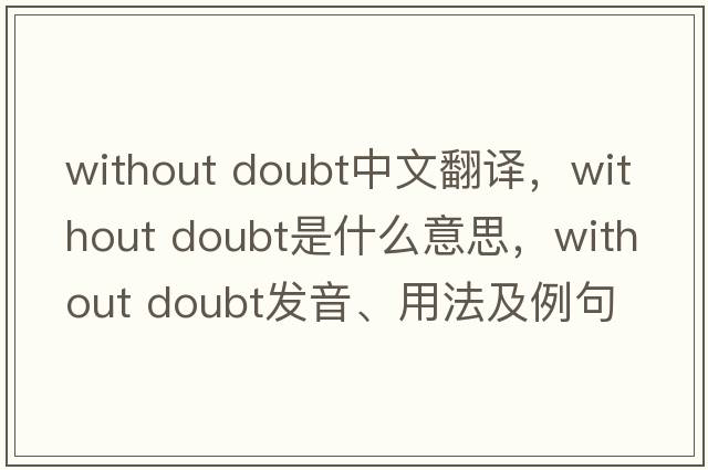 without doubt中文翻譯，without doubt是什么意思，without doubt發(fā)音、用法及例句