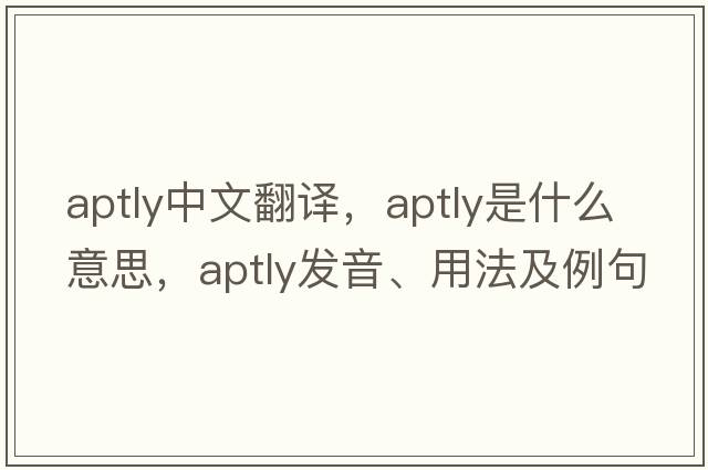 aptly中文翻譯，aptly是什么意思，aptly發(fā)音、用法及例句
