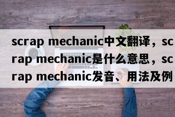 scrap mechanic中文翻譯，scrap mechanic是什么意思，scrap mechanic發(fā)音、用法及例句
