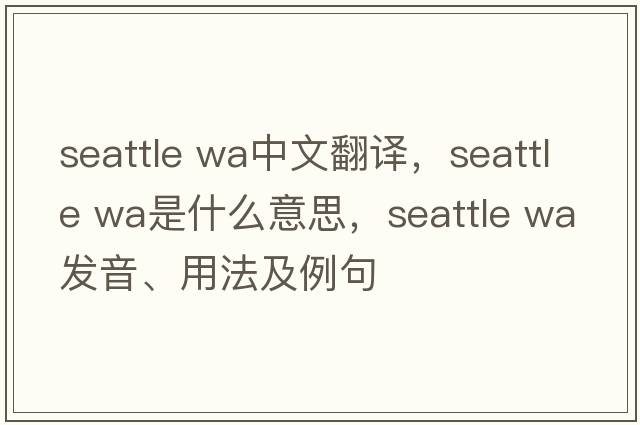 seattle wa中文翻譯，seattle wa是什么意思，seattle wa發(fā)音、用法及例句