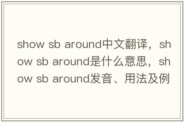 show sb around中文翻譯，show sb around是什么意思，show sb around發(fā)音、用法及例句
