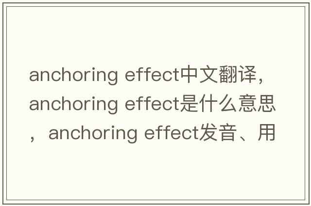 anchoring effect中文翻譯，anchoring effect是什么意思，anchoring effect發(fā)音、用法及例句