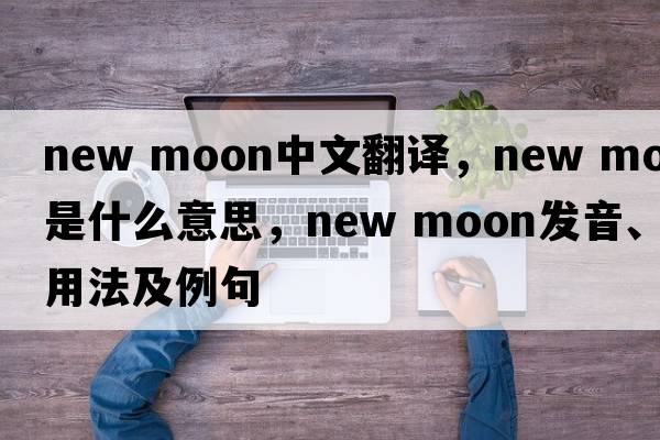 new moon中文翻譯，new moon是什么意思，new moon發(fā)音、用法及例句