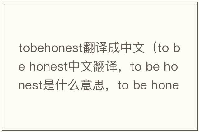 tobehonest翻譯成中文（to be honest中文翻譯，to be honest是什么意思，to be honest發(fā)音、用法及例句）