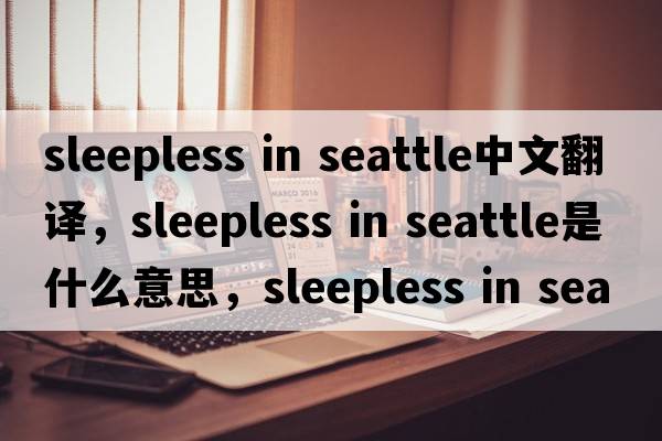 sleepless in seattle中文翻譯，sleepless in seattle是什么意思，sleepless in seattle發(fā)音、用法及例句