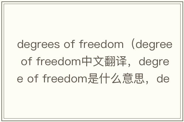 degrees of freedom（degree of freedom中文翻譯，degree of freedom是什么意思，degree of freedom發(fā)音、用法及例句）