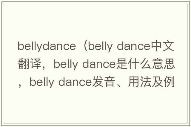 bellydance（belly dance中文翻譯，belly dance是什么意思，belly dance發(fā)音、用法及例句）