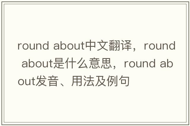 round about中文翻譯，round about是什么意思，round about發(fā)音、用法及例句
