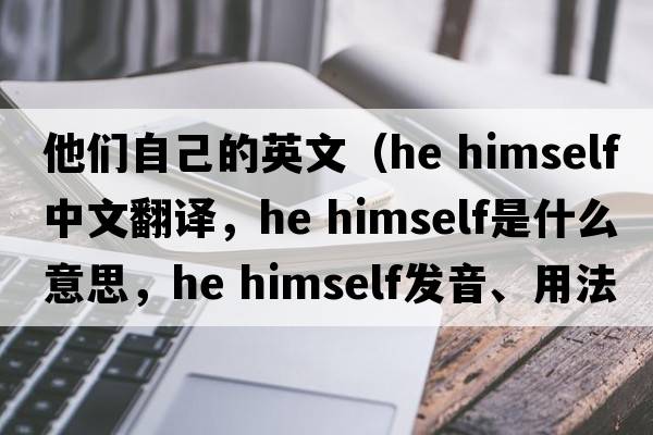 他們自己的英文（he himself中文翻譯，he himself是什么意思，he himself發(fā)音、用法及例句）