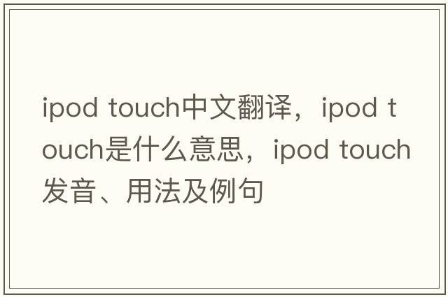 ipod touch中文翻譯，ipod touch是什么意思，ipod touch發(fā)音、用法及例句