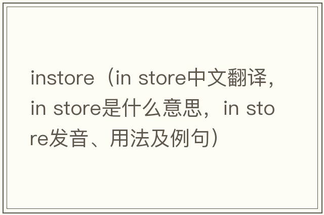 instore（in store中文翻譯，in store是什么意思，in store發(fā)音、用法及例句）