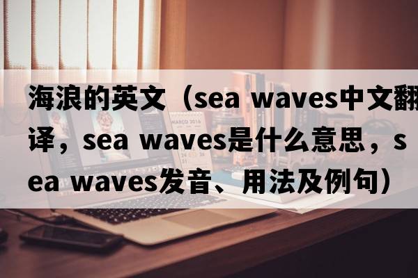 海浪的英文（sea waves中文翻譯，sea waves是什么意思，sea waves發(fā)音、用法及例句）