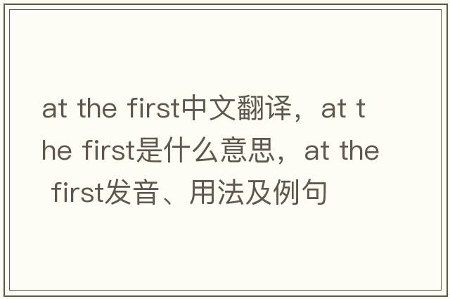 at the first中文翻譯，at the first是什么意思，at the first發(fā)音、用法及例句