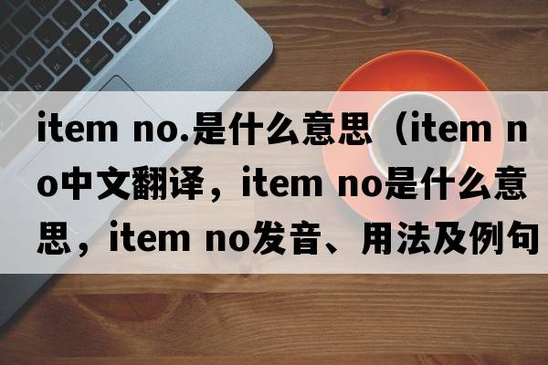 item no.是什么意思（item NO中文翻譯，item NO是什么意思，item NO發(fā)音、用法及例句）