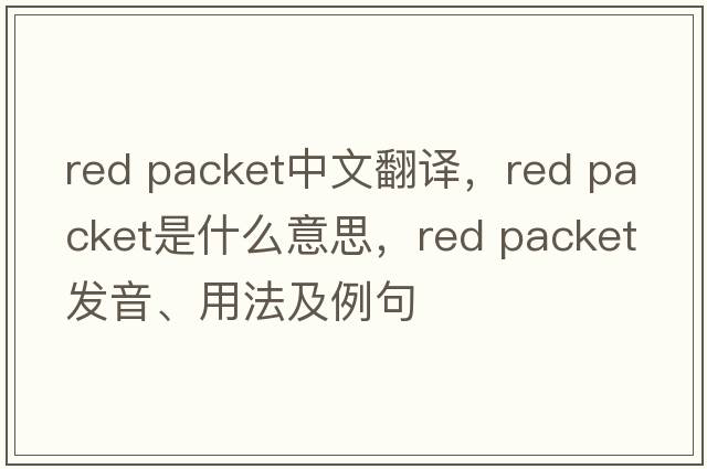 red packet中文翻譯，red packet是什么意思，red packet發(fā)音、用法及例句
