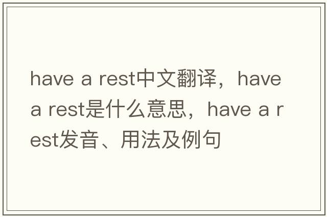 Have a rest中文翻譯，Have a rest是什么意思，Have a rest發(fā)音、用法及例句