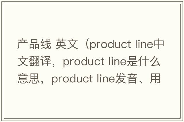 產(chǎn)品線(xiàn) 英文（product line中文翻譯，product line是什么意思，product line發(fā)音、用法及例句）