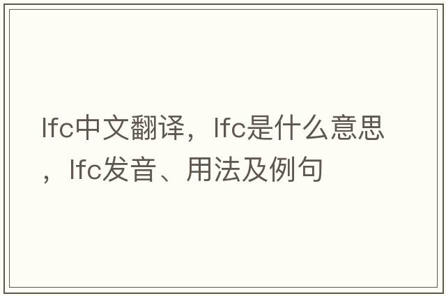 lfc中文翻譯，lfc是什么意思，lfc發(fā)音、用法及例句