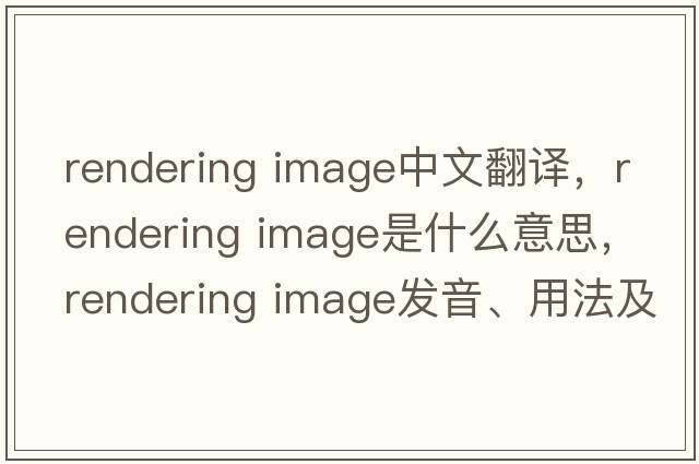rendering image中文翻譯，rendering image是什么意思，rendering image發(fā)音、用法及例句