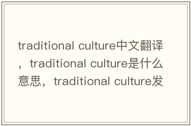 traditional culture中文翻譯，traditional culture是什么意思，traditional culture發(fā)音、用法及例句