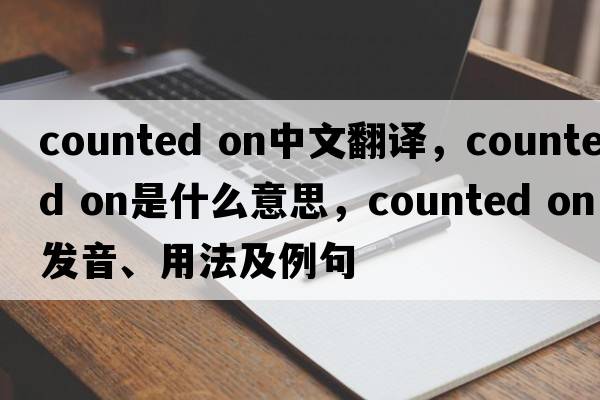 counted on中文翻譯，counted on是什么意思，counted on發(fā)音、用法及例句