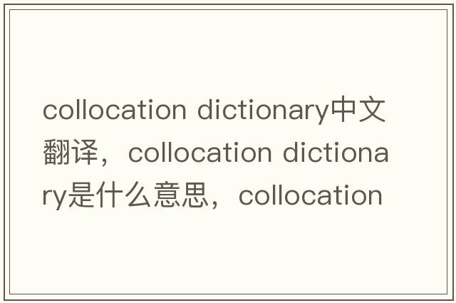 collocation dictionary中文翻譯，collocation dictionary是什么意思，collocation dictionary發(fā)音、用法及例句