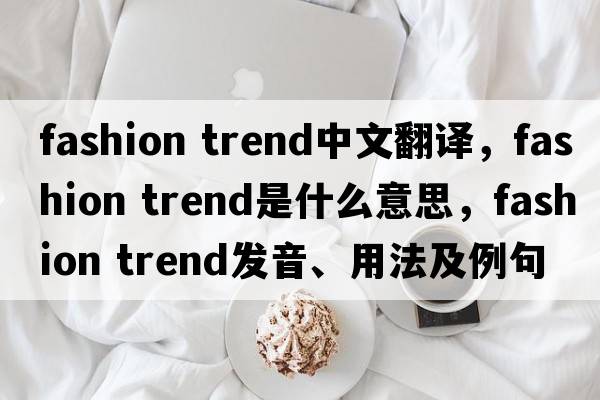 fashion trend中文翻譯，fashion trend是什么意思，fashion trend發(fā)音、用法及例句