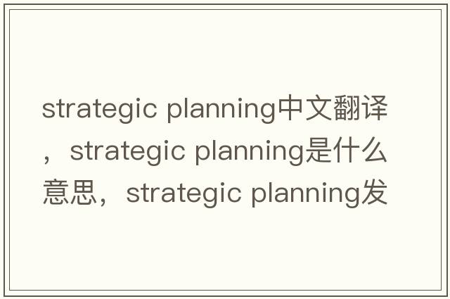 strategic planning中文翻譯，strategic planning是什么意思，strategic planning發(fā)音、用法及例句
