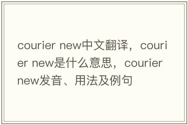 courier new中文翻譯，courier new是什么意思，courier new發(fā)音、用法及例句