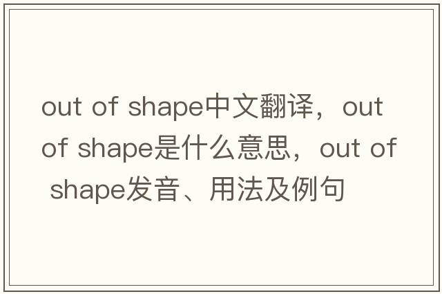 out of shape中文翻譯，out of shape是什么意思，out of shape發(fā)音、用法及例句