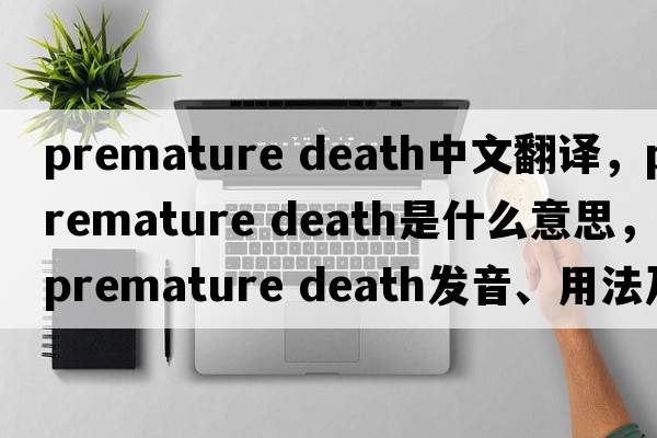 premature death中文翻譯，premature death是什么意思，premature death發(fā)音、用法及例句