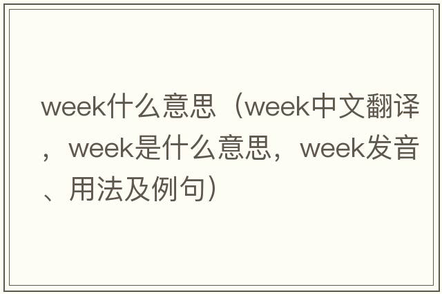 week什么意思（week中文翻譯，week是什么意思，week發(fā)音、用法及例句）