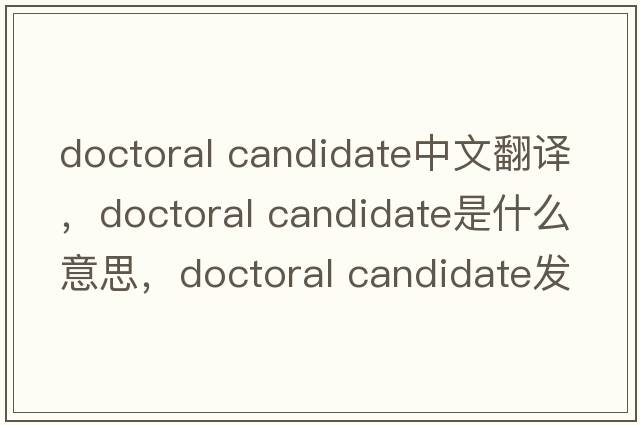 doctoral candidate中文翻譯，doctoral candidate是什么意思，doctoral candidate發(fā)音、用法及例句